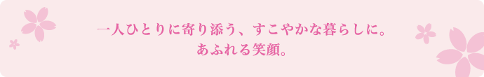 一人ひとりに寄り添う、すこやかな暮らしに。あふれる笑顔。