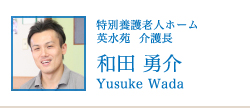 特別養護老人ホーム 英水苑　設　介護長　和田勇介